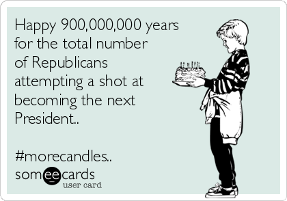 Happy 900,000,000 years
for the total number
of Republicans
attempting a shot at 
becoming the next
President..

#morecandles.. 