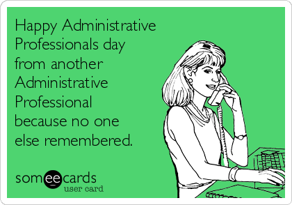 Happy Administrative
Professionals day
from another
Administrative
Professional
because no one
else remembered.