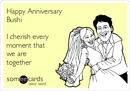 Happy Anniversary
Bushi

I cherish every
moment that
we are
together