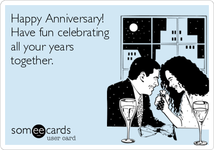 Happy Anniversary!
Have fun celebrating
all your years
together.