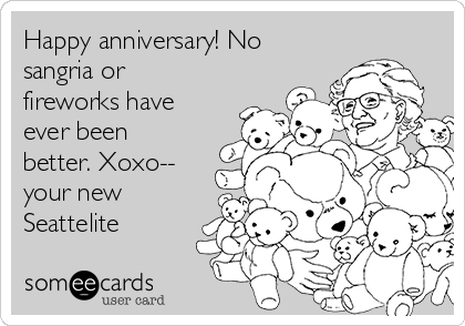 Happy anniversary! No
sangria or
fireworks have
ever been
better. Xoxo--
your new
Seattelite