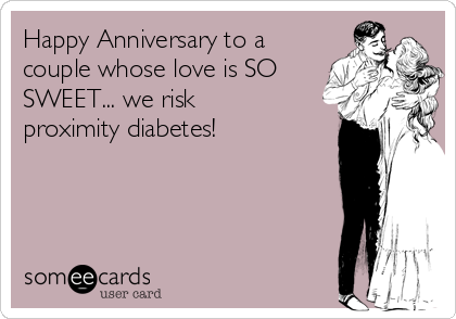 Happy Anniversary to a
couple whose love is SO
SWEET... we risk
proximity diabetes!