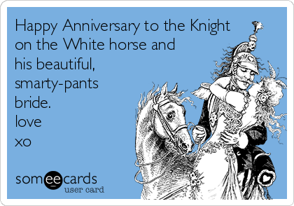 Happy Anniversary to the Knight
on the White horse and
his beautiful,
smarty-pants
bride. 
love
xo