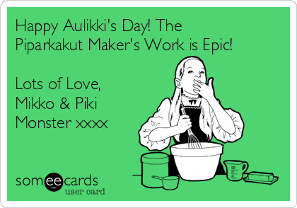 Happy Aulikki's Day! The
Piparkakut Maker's Work is Epic!

Lots of Love,
Mikko & Piki
Monster xxxx