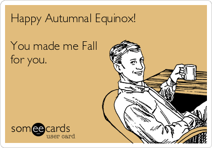 Happy Autumnal Equinox!

You made me Fall
for you.