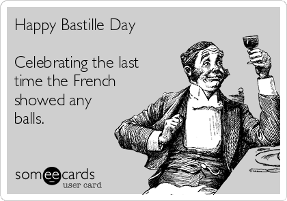 Happy Bastille Day

Celebrating the last
time the French
showed any
balls.