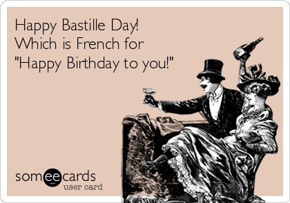 Happy Bastille Day!
Which is French for 
"Happy Birthday to you!"