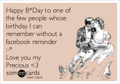 Happy B*Day to one of
the few people whose
birthday I can
remember without a
facebook reminder
:-*
Love you my
Precious <3 