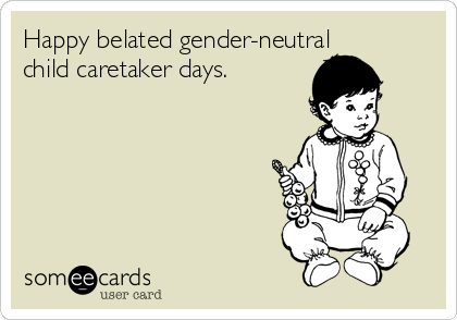 Happy belated gender-neutral
child caretaker days.