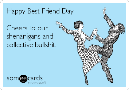 Happy Best Friend Day!

Cheers to our
shenanigans and
collective bullshit.