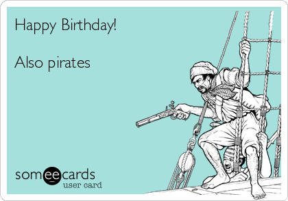 Happy Birthday!

Also pirates