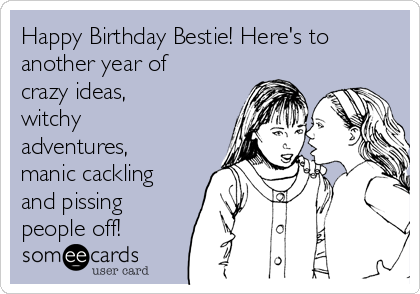Happy Birthday Bestie! Here's to
another year of
crazy ideas,
witchy
adventures,
manic cackling
and pissing
people off!