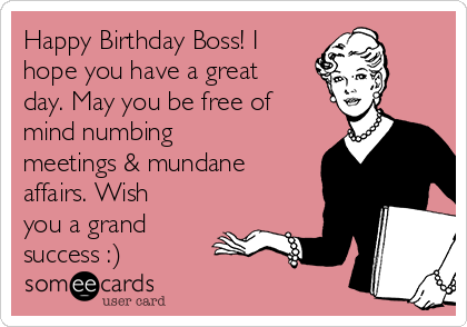 Happy Birthday Boss! I
hope you have a great
day. May you be free of
mind numbing
meetings & mundane
affairs. Wish
you a grand
success :)