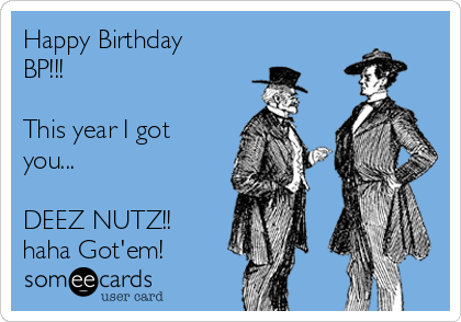 Happy Birthday
BP!!!

This year I got
you...

DEEZ NUTZ!!
haha Got'em!