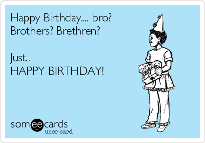 Happy Birthday.... bro?
Brothers? Brethren?

Just.. 
HAPPY BIRTHDAY! 