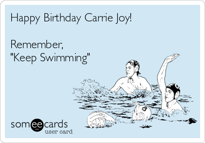 Happy Birthday Carrie Joy!

Remember,
"Keep Swimming"