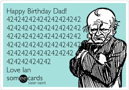 Happy Birthday Dad! 
42424242424242424242
42424242424242424242
42424242424242424242
42424242424242424242
424242424242424242
424242424242
Love Ian