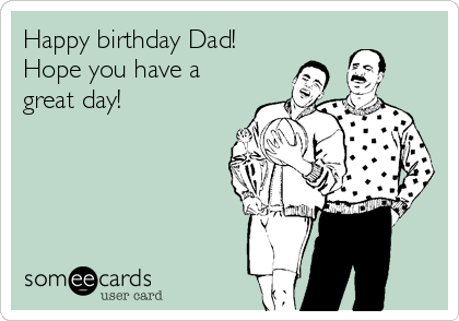 Happy birthday Dad!
Hope you have a
great day!