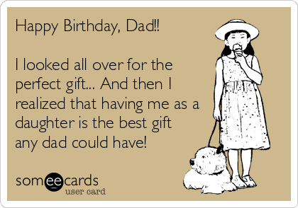 Happy Birthday, Dad!!

I looked all over for the
perfect gift... And then I
realized that having me as a
daughter is the best gift
any dad could have! 
