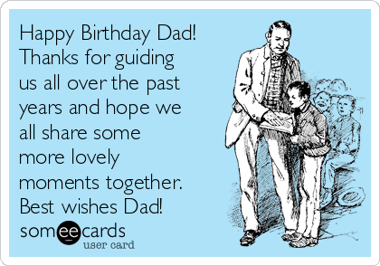 Happy Birthday Dad!
Thanks for guiding
us all over the past
years and hope we
all share some
more lovely
moments together.
Best wishes Dad!  