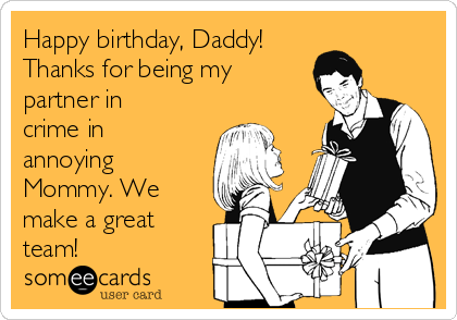 Happy birthday, Daddy!
Thanks for being my
partner in
crime in
annoying
Mommy. We
make a great
team!