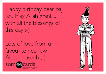 Happy birthday dear baji
jan. May Allah grant u
with all the blessings of
this day :-)

Lots of love from ur
favourite nephew
Abdul Haseeb ;-)