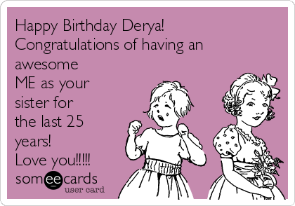 Happy Birthday Derya!
Congratulations of having an
awesome 
ME as your
sister for
the last 25
years!
Love you!!!!!