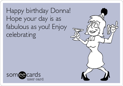 Happy birthday Donna!
Hope your day is as
fabulous as you! Enjoy
celebrating 