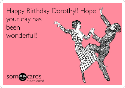 Happy Birthday Dorothy!! Hope
your day has
been
wonderful!!