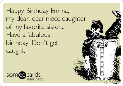 Happy Birthday Emma,
my dear, dear niece,daughter
of my favorite sister...
Have a fabulous
birthday! Don't get
caught. 