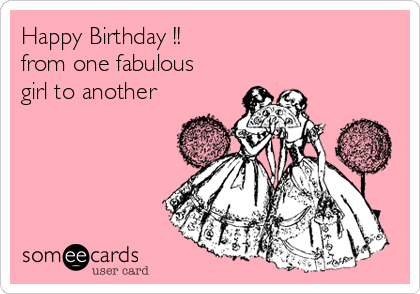 Happy Birthday !!
from one fabulous
girl to another