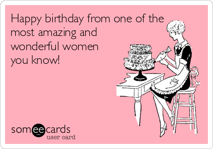 Happy birthday from one of the
most amazing and
wonderful women
you know!