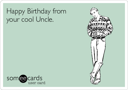 Happy Birthday from
your cool Uncle. 
