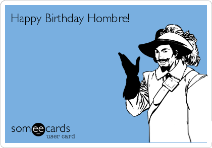 Happy Birthday Hombre!  