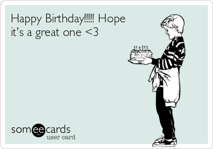 Happy Birthday!!!!! Hope
it's a great one <3
