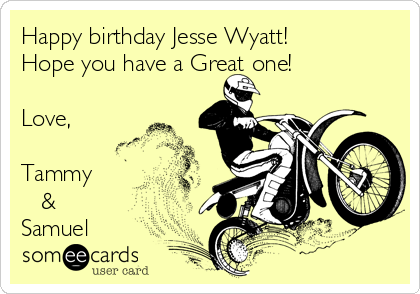 Happy birthday Jesse Wyatt!
Hope you have a Great one!

Love,

Tammy 
   &
Samuel 