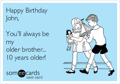 Happy Birthday
John,

You'll always be
my
older brother...
10 years older! 
