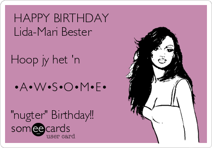 ☆HAPPY BIRTHDAY☆ 
♡Lida-Mari Bester♡

Hoop jy het 'n

☆•A•W•S•O•M•E•☆

"nugter" Birthday!!