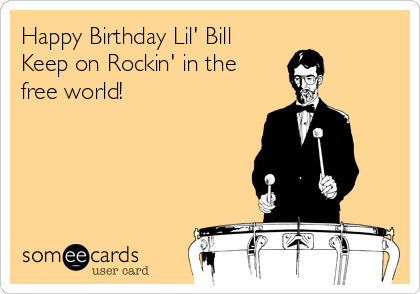 Happy Birthday Lil' Bill
Keep on Rockin' in the 
free world!