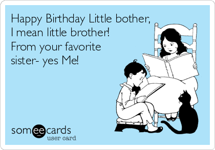 Happy Birthday Little bother,
I mean little brother!
From your favorite
sister- yes Me!