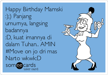 Happy Birthday Mamski
:);) Panjang
umurnya, langsing
badannya 
:D, kuat imannya di
dalam Tuhan.. AMIN
#Move on jo dri mas
Narto wkwk:D