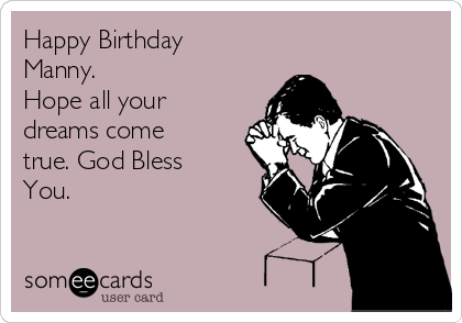 Happy Birthday
Manny.
Hope all your
dreams come
true. God Bless
You.