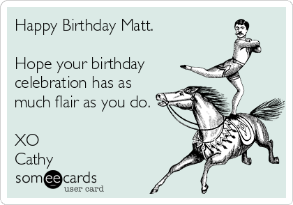 Happy Birthday Matt.

Hope your birthday 
celebration has as
much flair as you do.

XO
Cathy