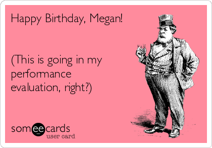 Happy Birthday, Megan!


(This is going in my
performance 
evaluation, right?)