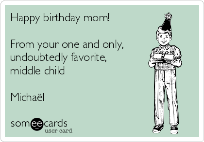 Happy birthday mom!

From your one and only,
undoubtedly favorite,
middle child

Michaël