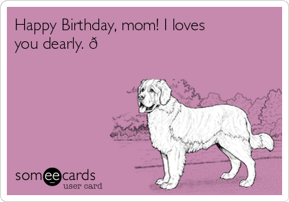 Happy Birthday, mom! I loves
you dearly. 