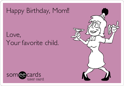 Happy Birthday, Mom!!


Love,
Your favorite child.