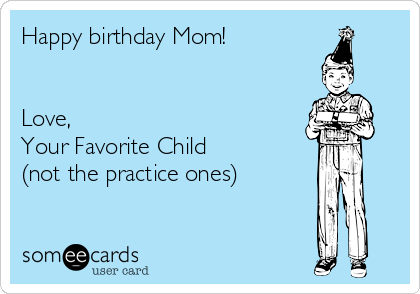 Happy birthday Mom!


Love,
Your Favorite Child
(not the practice ones)