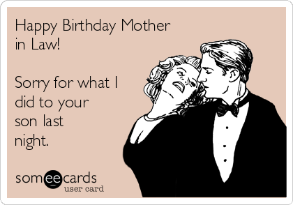 Happy Birthday Mother
in Law! 

Sorry for what I
did to your
son last
night. 
