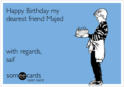 Happy Birthday my
dearest friend Majed



with regards, 
saif 